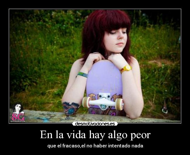 En la vida hay algo peor - que el fracaso,el no haber intentado nada