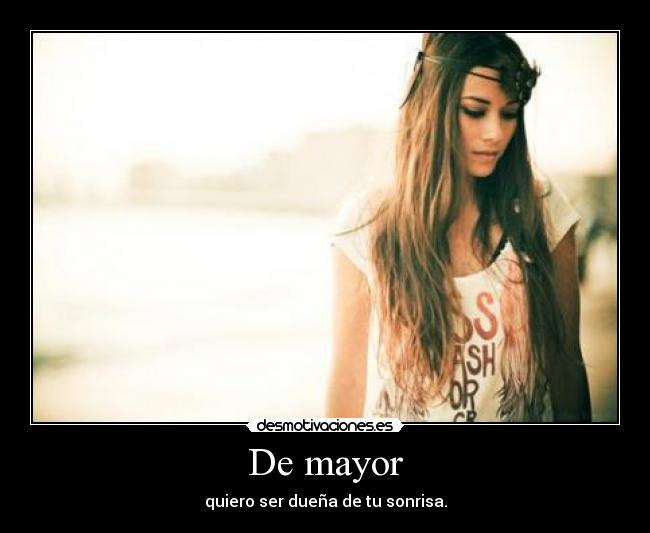 De mayor - quiero ser dueña de tu sonrisa.