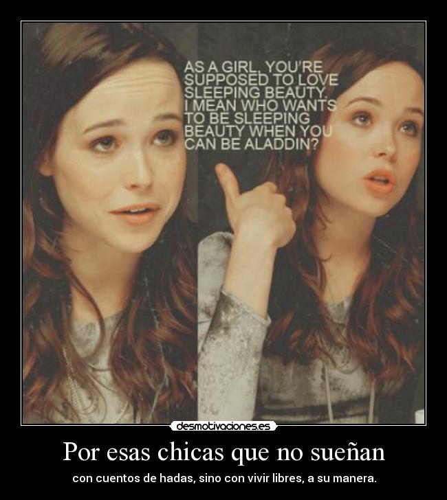 Por esas chicas que no sueñan - con cuentos de hadas, sino con vivir libres, a su manera.