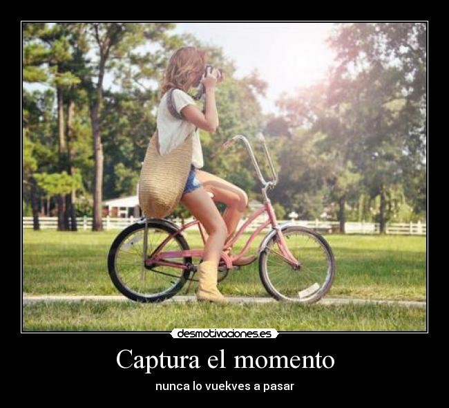 Captura el momento - nunca lo vuekves a pasar