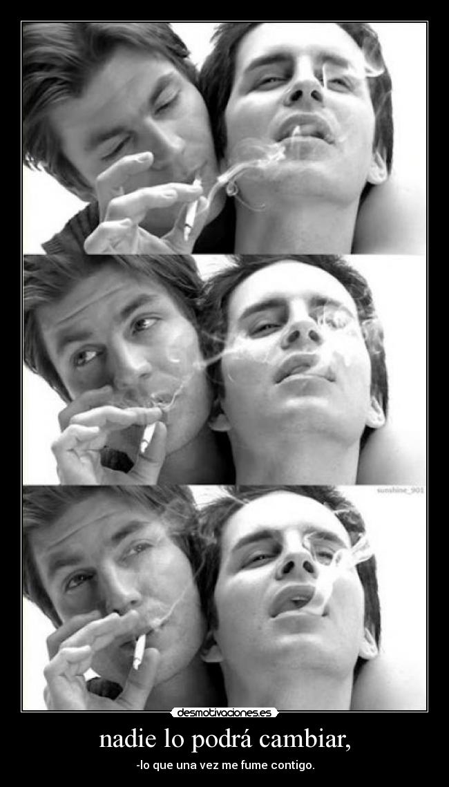 nadie lo podrá cambiar, - -lo que una vez me fume contigo.