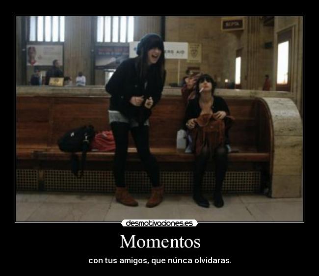 Momentos - con tus amigos, que núnca olvidaras.