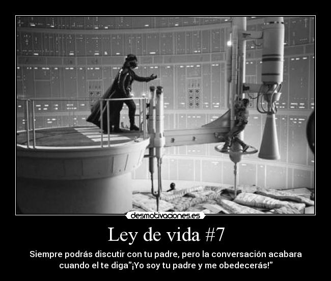 Ley de vida #7 - Siempre podrás discutir con tu padre, pero la conversación acabara
cuando el te diga¡Yo soy tu padre y me obedecerás!