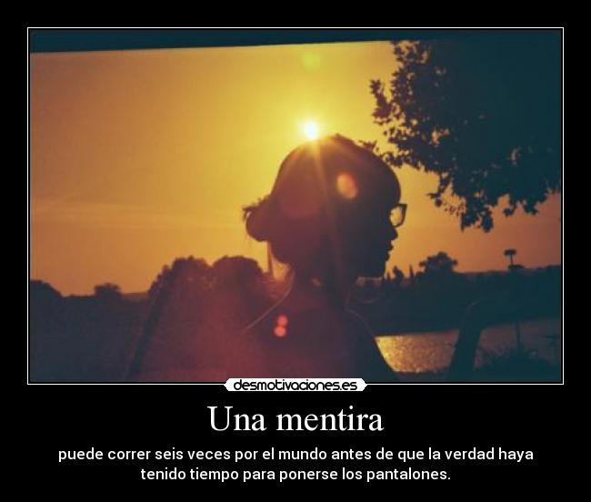 Una mentira - puede correr seis veces por el mundo antes de que la verdad haya
tenido tiempo para ponerse los pantalones.