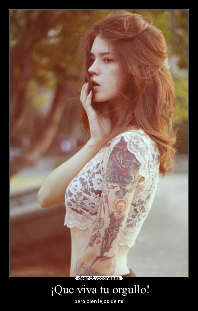 ¡Que viva tu orgullo! - pero bien lejos de mí.