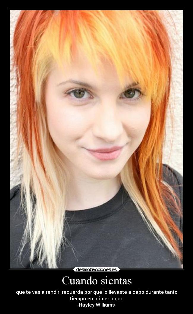 Cuando sientas - que te vas a rendir, recuerda por que lo llevaste a cabo durante tanto
tiempo en primer lugar.
-Hayley Williams-