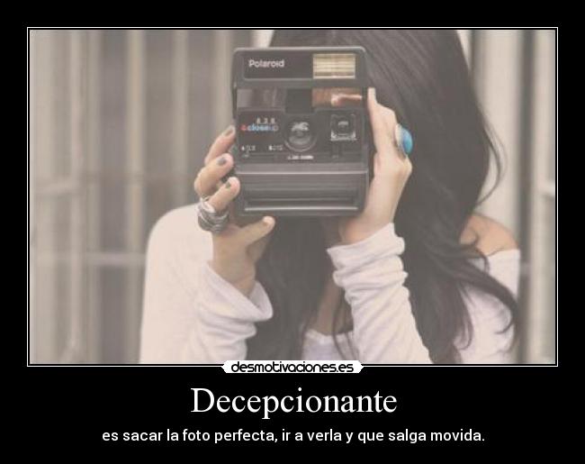 Decepcionante - es sacar la foto perfecta, ir a verla y que salga movida.
