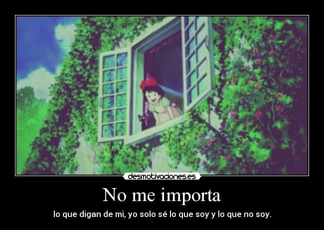 No me importa - lo que digan de mi, yo solo sé lo que soy y lo que no soy.