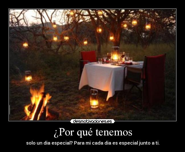 ¿Por qué tenemos - solo un dia especial? Para mi cada dia es especial junto a ti.