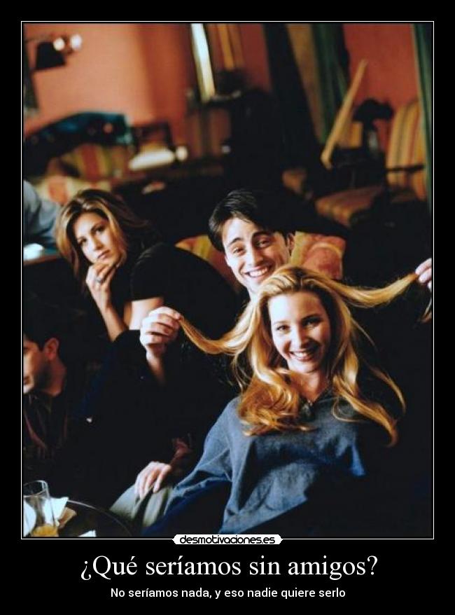 ¿Qué seríamos sin amigos? -