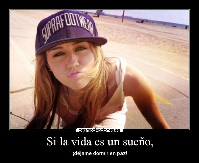 Si la vida es un sueño, - ¡déjame dormir en paz!