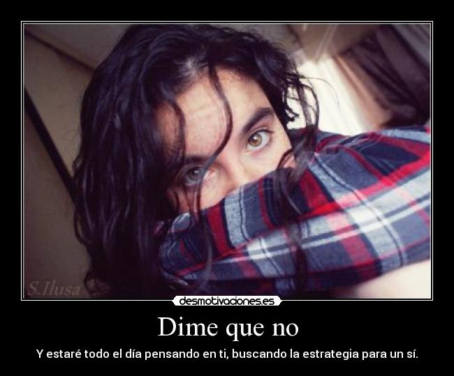 Dime que no - Y estaré todo el día pensando en ti, buscando la estrategia para un sí.