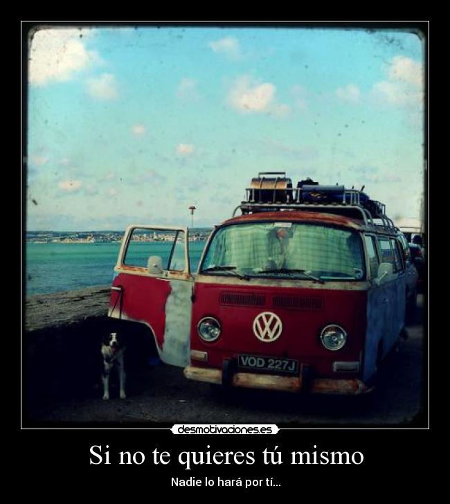 Si no te quieres tú mismo - Nadie lo hará por tí...