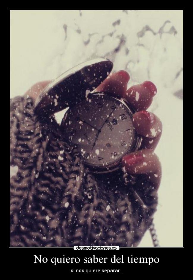 No quiero saber del tiempo - si nos quiere separar...