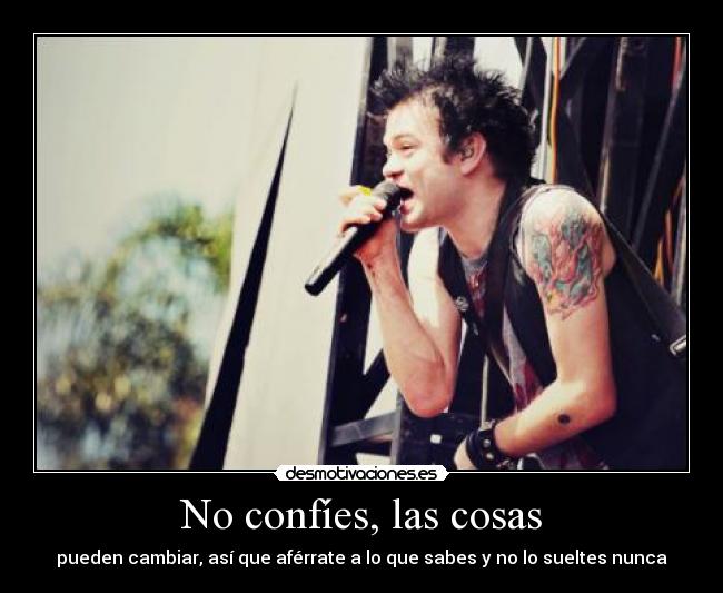 No confíes, las cosas - pueden cambiar, así que aférrate a lo que sabes y no lo sueltes nunca