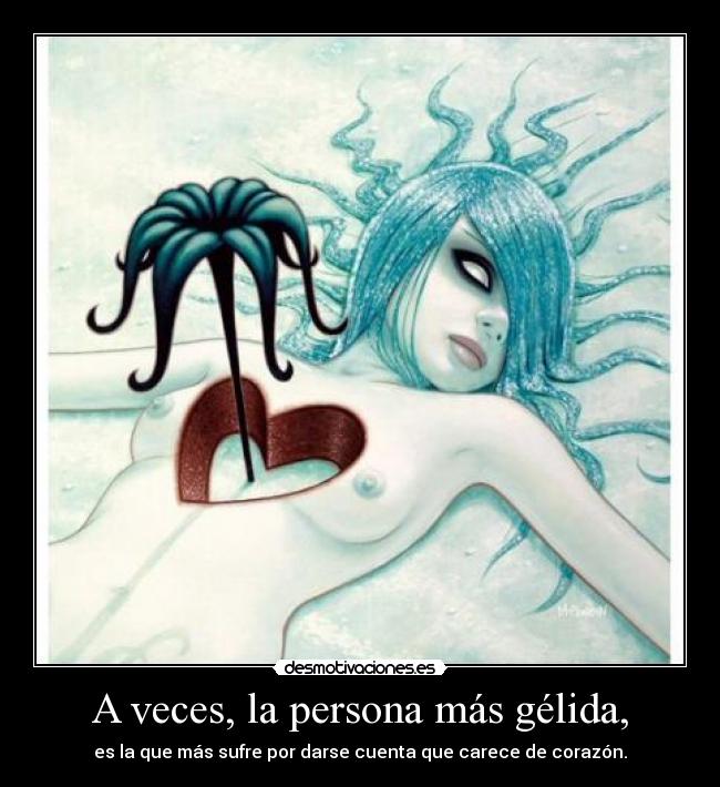 A veces, la persona más gélida, -