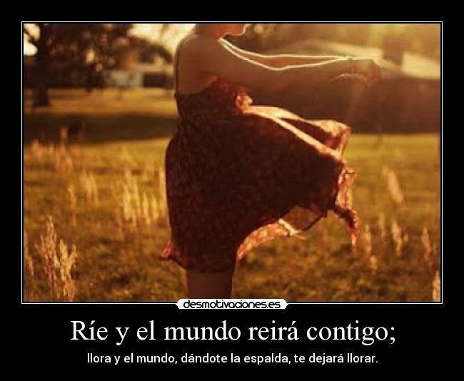 Ríe y el mundo reirá contigo; - 