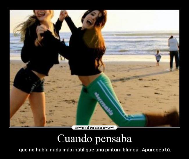Cuando pensaba - que no había nada más inútil que una pintura blanca.. Apareces tú.