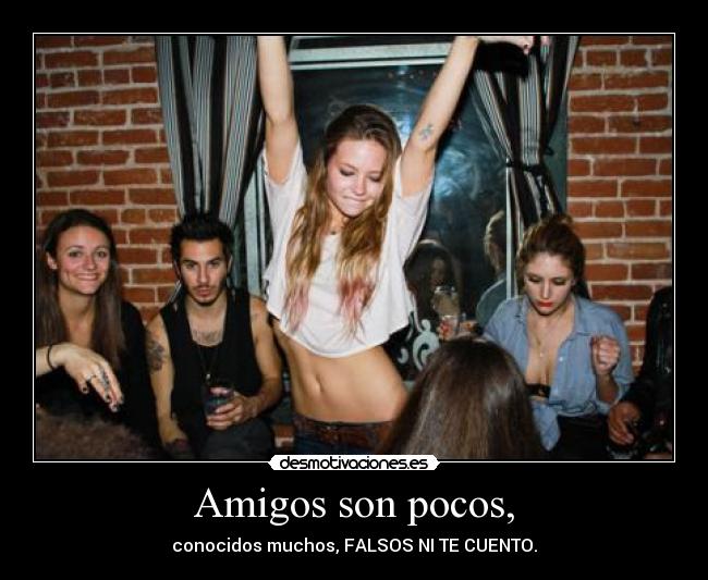 Amigos son pocos, - conocidos muchos, FALSOS NI TE CUENTO.