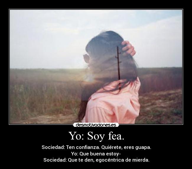 Yo: Soy fea. -