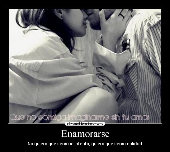 Enamorarse - No quiero que seas un intento, quiero que seas realidad.