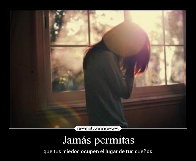 Jamás permitas - que tus miedos ocupen el lugar de tus sueños.