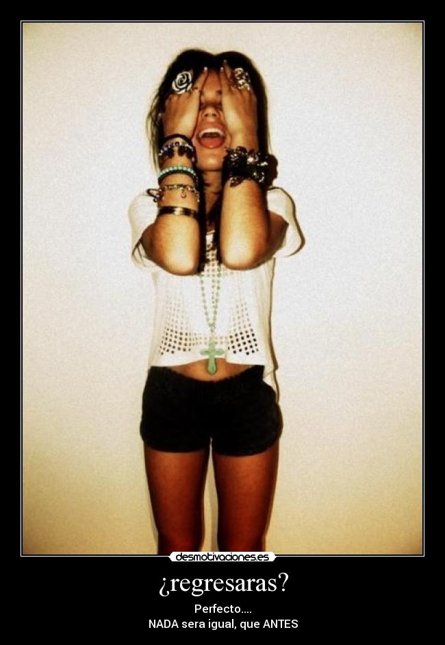 ¿regresaras? - Perfecto....
NADA sera igual, que ANTES