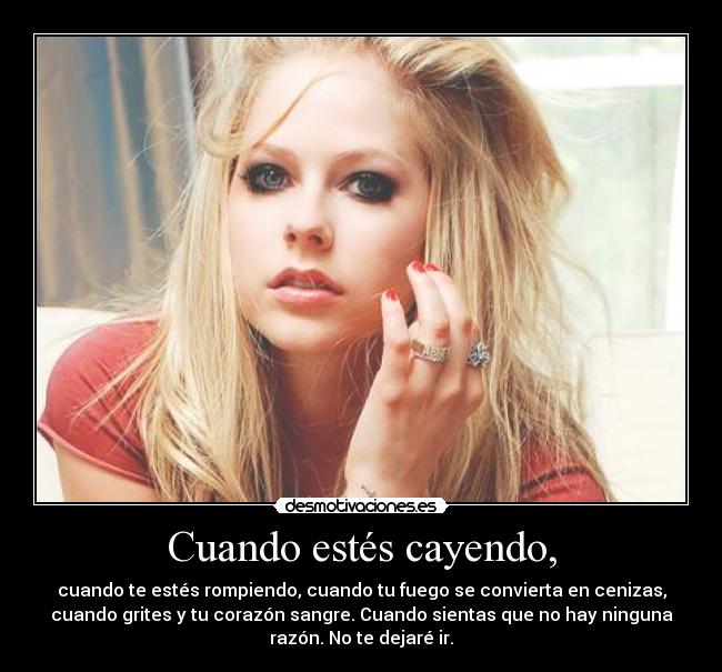Cuando estés cayendo, - cuando te estés rompiendo, cuando tu fuego se convierta en cenizas,
cuando grites y tu corazón sangre. Cuando sientas que no hay ninguna
razón. No te dejaré ir.