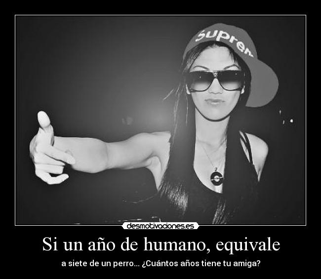 Si un año de humano, equivale - a siete de un perro... ¿Cuántos años tiene tu amiga?