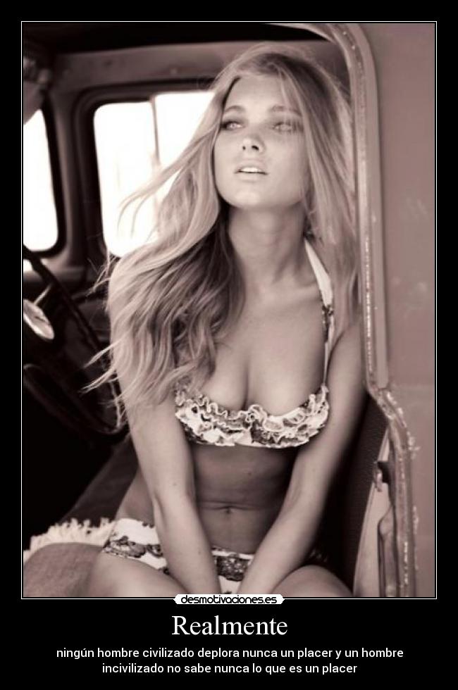 Realmente - ningún hombre civilizado deplora nunca un placer y un hombre
incivilizado no sabe nunca lo que es un placer
