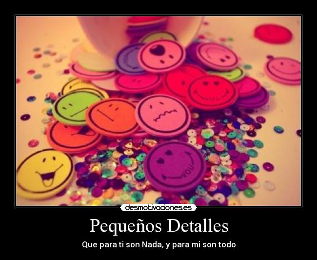 Pequeños Detalles - Que para ti son Nada, y para mi son todo