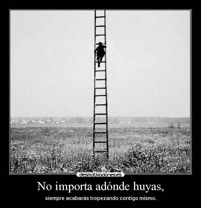 No importa adónde huyas, - siempre acabarás tropezando contigo mismo.