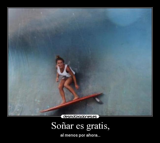 Soñar es gratis, - al menos por ahora...