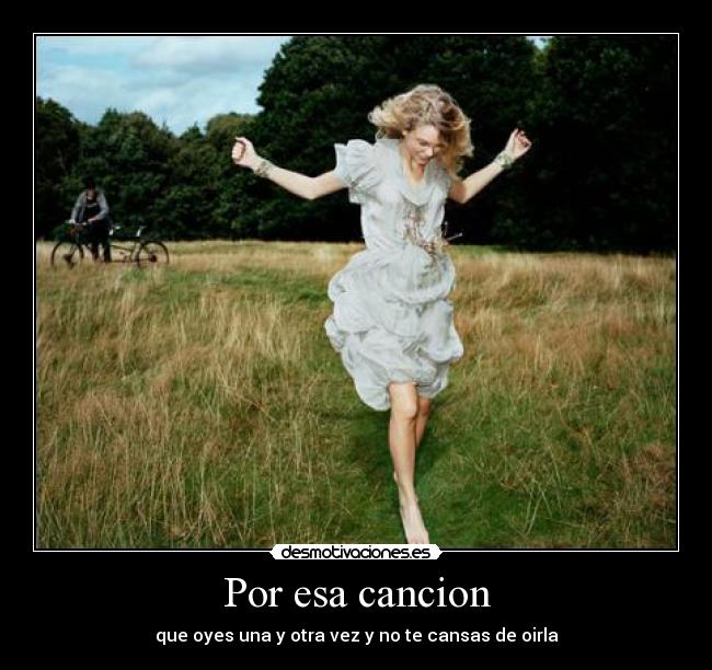 Por esa cancion - que oyes una y otra vez y no te cansas de oirla