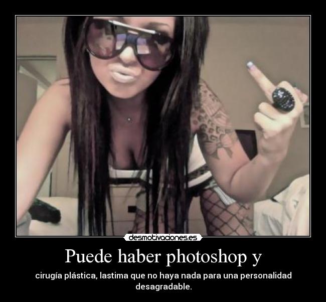 Puede haber photoshop y - cirugía plástica, lastima que no haya nada para una personalidad desagradable.