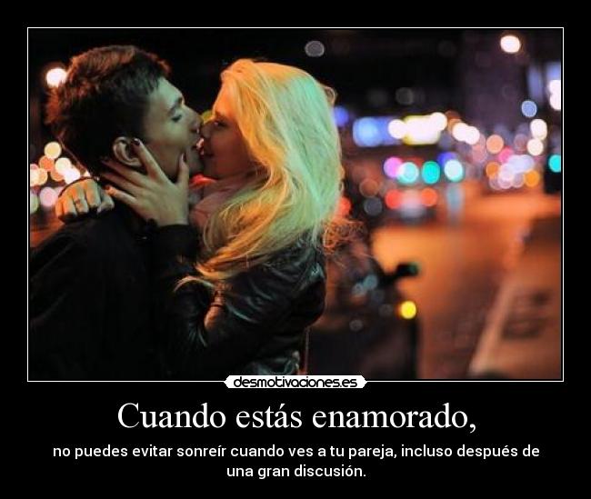 Cuando estás enamorado, - no puedes evitar sonreír cuando ves a tu pareja, incluso después de
una gran discusión.