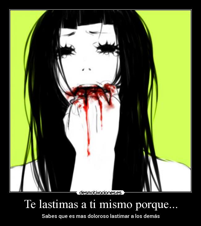 Te lastimas a ti mismo porque... - Sabes que es mas doloroso lastimar a los demás