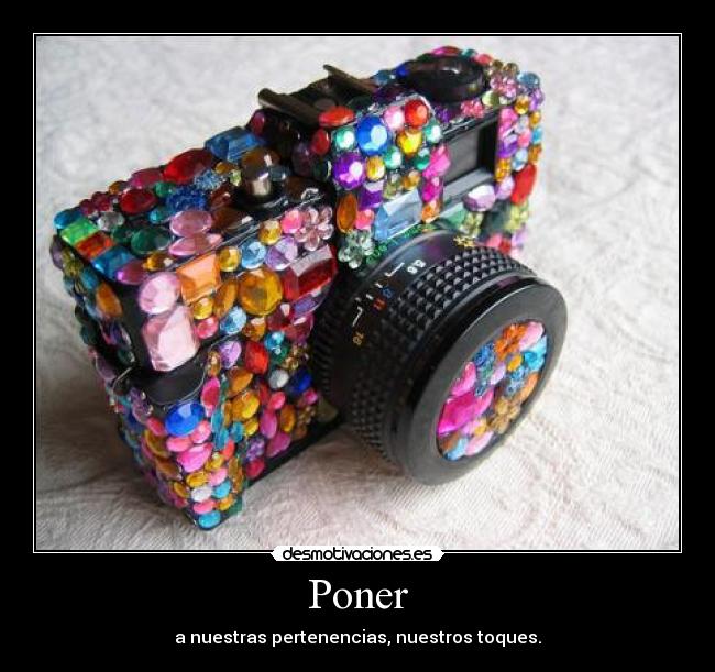 Poner - a nuestras pertenencias, nuestros toques.