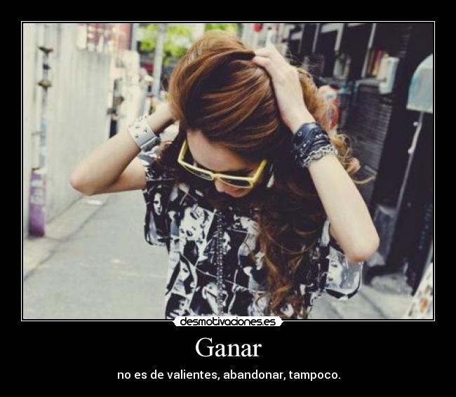 Ganar - no es de valientes, abandonar, tampoco.