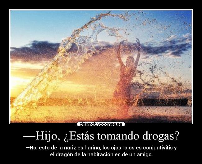 —Hijo, ¿Estás tomando drogas? -