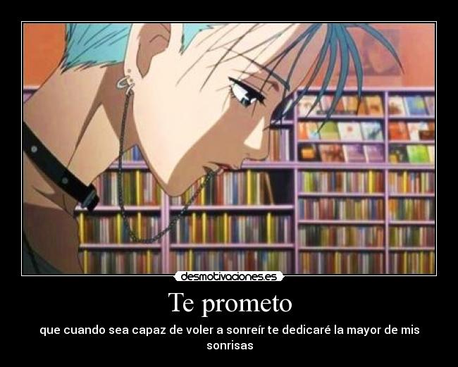 Te prometo - que cuando sea capaz de voler a sonreír te dedicaré la mayor de mis sonrisas