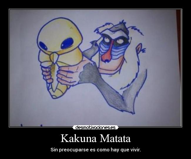 Kakuna Matata - Sin preocuparse es como hay que vivir.