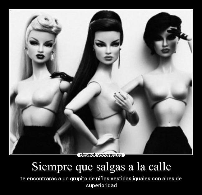 Siempre que salgas a la calle - te encontrarás a un grupito de niñas vestidas iguales con aires de superioridad