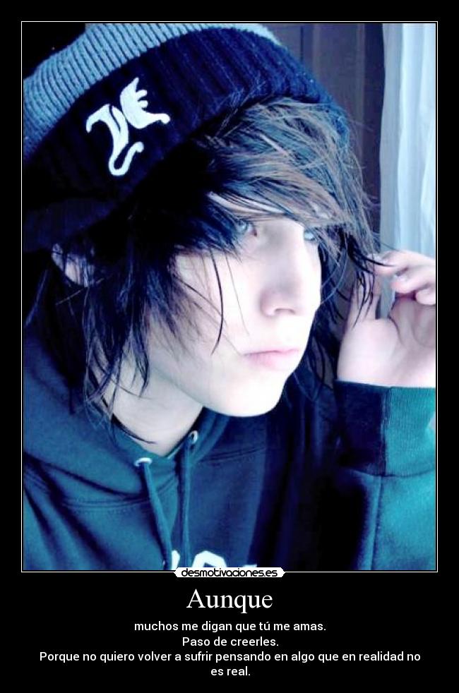 Aunque - muchos me digan que tú me amas.
Paso de creerles.
Porque no quiero volver a sufrir pensando en algo que en realidad no es real.