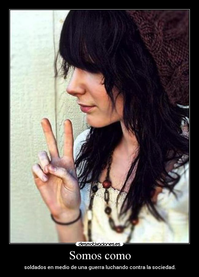 Somos como - soldados en medio de una guerra luchando contra la sociedad.