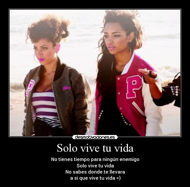 Solo vive tu vida - No tienes tiempo para ningún enemigo
Solo vive tu vida
No sabes donde te llevara
a si que vive tu vida =)