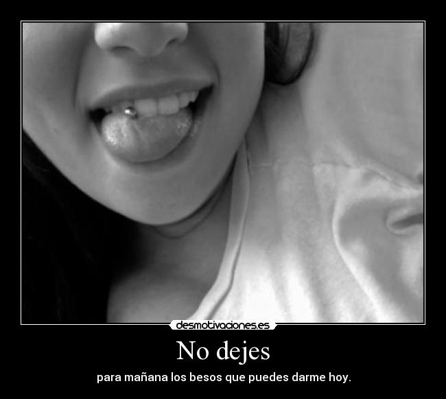 No dejes - para mañana los besos que puedes darme hoy.