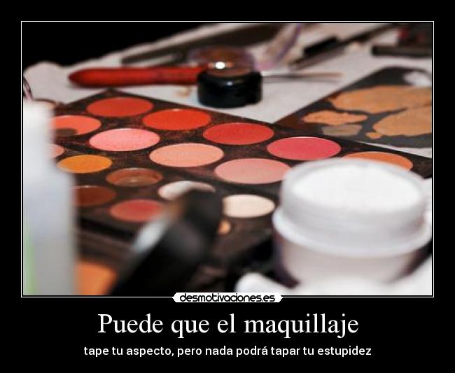Puede que el maquillaje - tape tu aspecto, pero nada podrá tapar tu estupidez