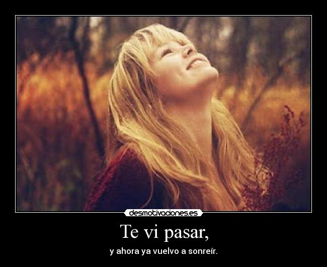 Te vi pasar, - y ahora ya vuelvo a sonreír.