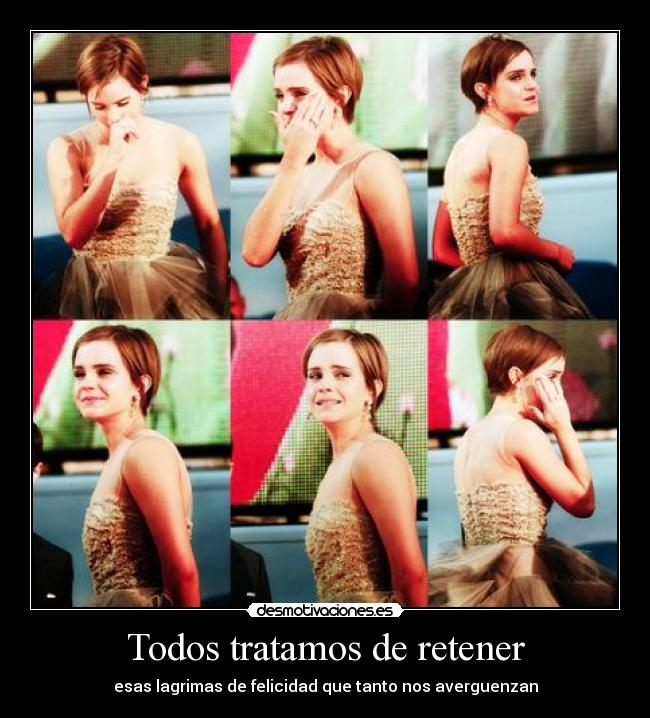Todos tratamos de retener - esas lagrimas de felicidad que tanto nos averguenzan